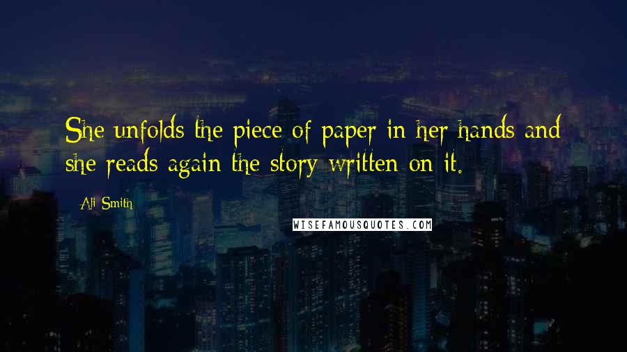 Ali Smith Quotes: She unfolds the piece of paper in her hands and she reads again the story written on it.