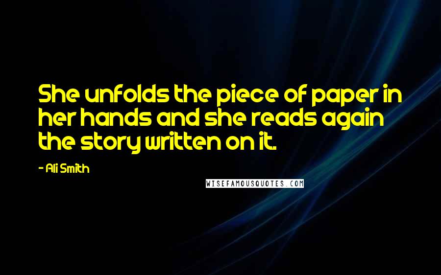 Ali Smith Quotes: She unfolds the piece of paper in her hands and she reads again the story written on it.