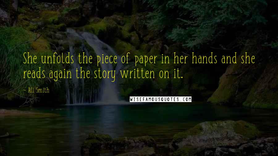 Ali Smith Quotes: She unfolds the piece of paper in her hands and she reads again the story written on it.