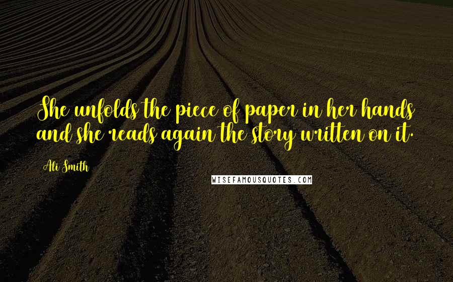 Ali Smith Quotes: She unfolds the piece of paper in her hands and she reads again the story written on it.