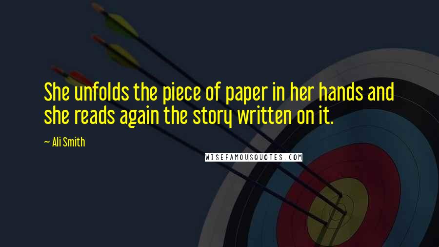 Ali Smith Quotes: She unfolds the piece of paper in her hands and she reads again the story written on it.