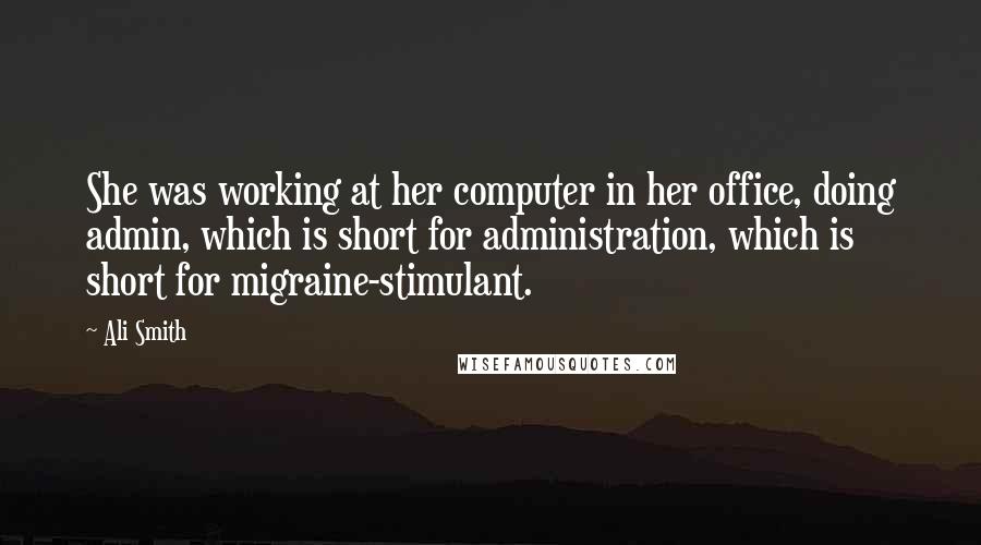 Ali Smith Quotes: She was working at her computer in her office, doing admin, which is short for administration, which is short for migraine-stimulant.