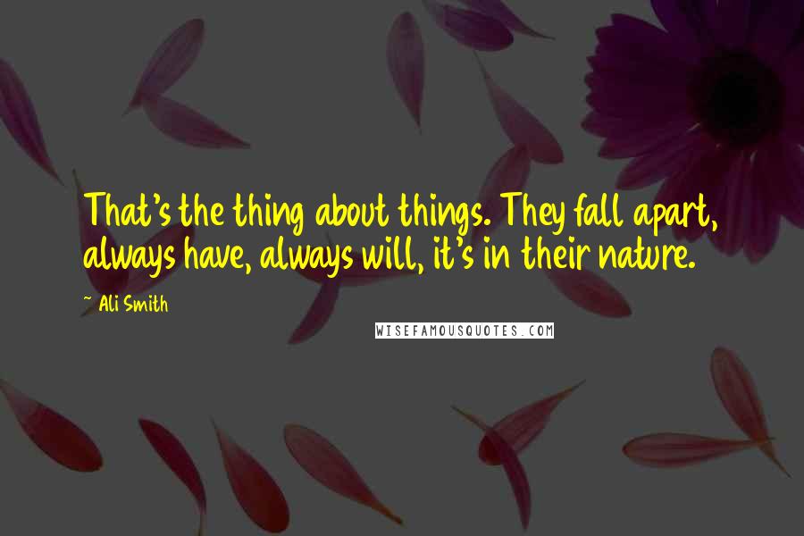 Ali Smith Quotes: That's the thing about things. They fall apart, always have, always will, it's in their nature.