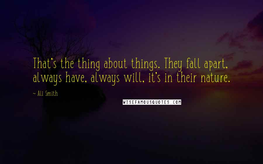 Ali Smith Quotes: That's the thing about things. They fall apart, always have, always will, it's in their nature.