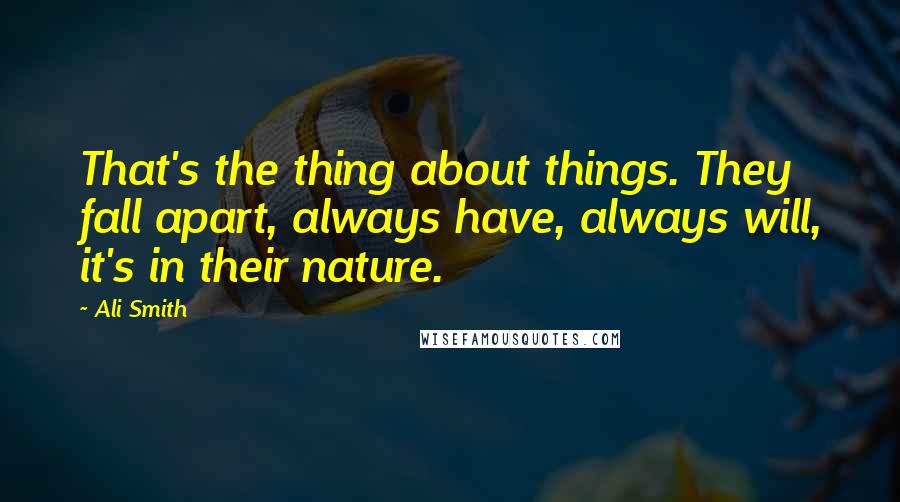 Ali Smith Quotes: That's the thing about things. They fall apart, always have, always will, it's in their nature.