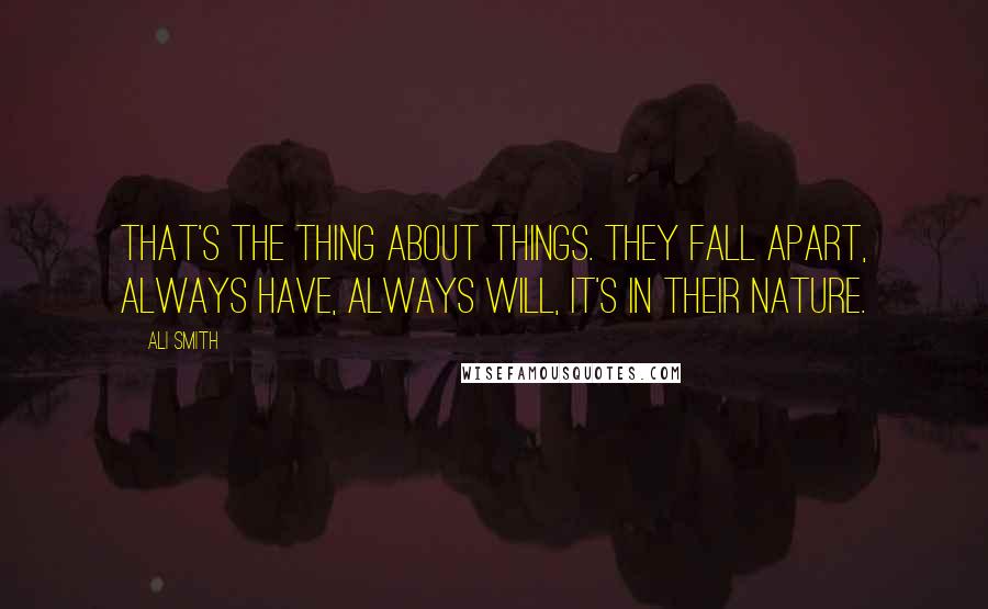 Ali Smith Quotes: That's the thing about things. They fall apart, always have, always will, it's in their nature.