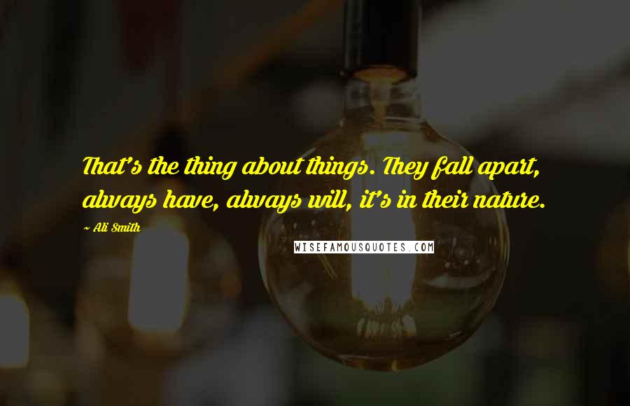 Ali Smith Quotes: That's the thing about things. They fall apart, always have, always will, it's in their nature.