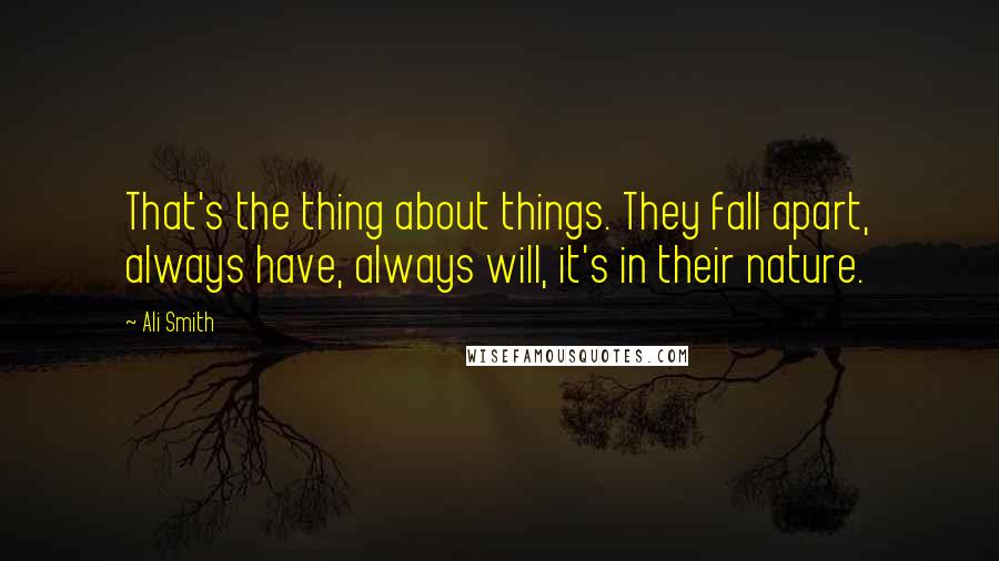Ali Smith Quotes: That's the thing about things. They fall apart, always have, always will, it's in their nature.