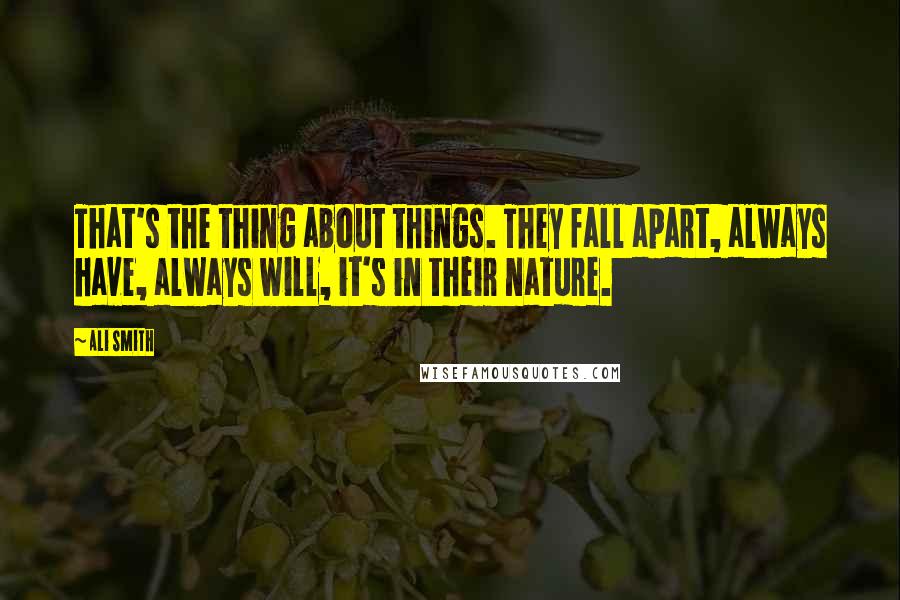 Ali Smith Quotes: That's the thing about things. They fall apart, always have, always will, it's in their nature.