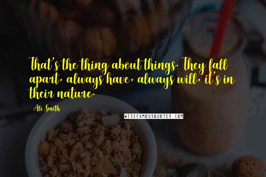 Ali Smith Quotes: That's the thing about things. They fall apart, always have, always will, it's in their nature.