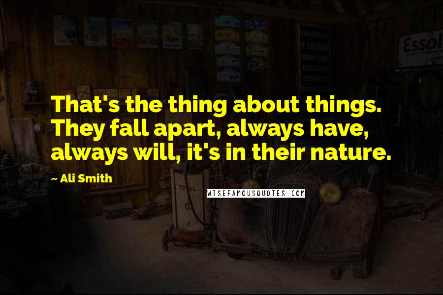 Ali Smith Quotes: That's the thing about things. They fall apart, always have, always will, it's in their nature.