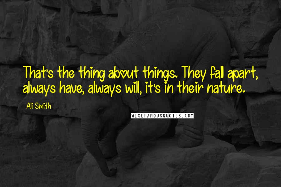 Ali Smith Quotes: That's the thing about things. They fall apart, always have, always will, it's in their nature.