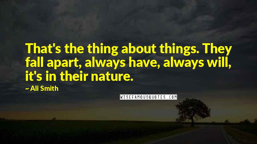Ali Smith Quotes: That's the thing about things. They fall apart, always have, always will, it's in their nature.
