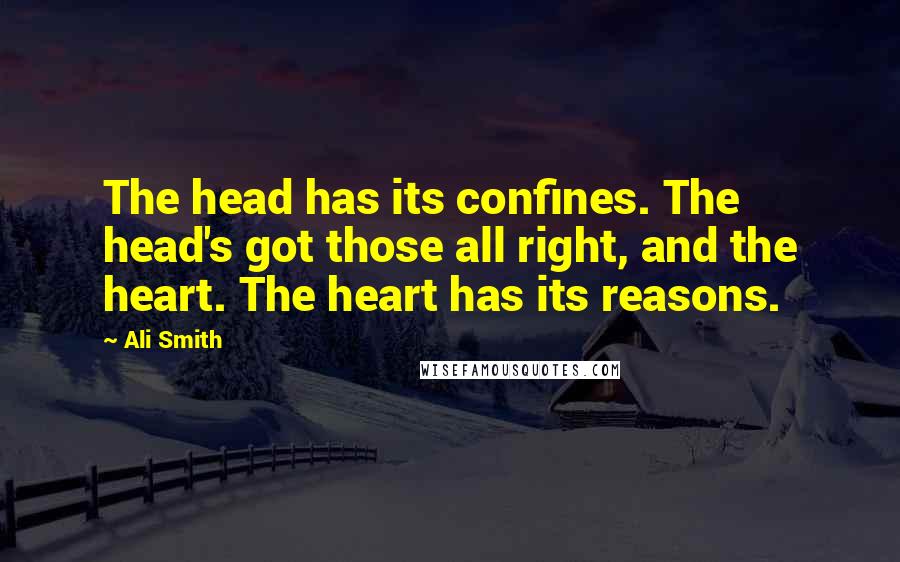 Ali Smith Quotes: The head has its confines. The head's got those all right, and the heart. The heart has its reasons.