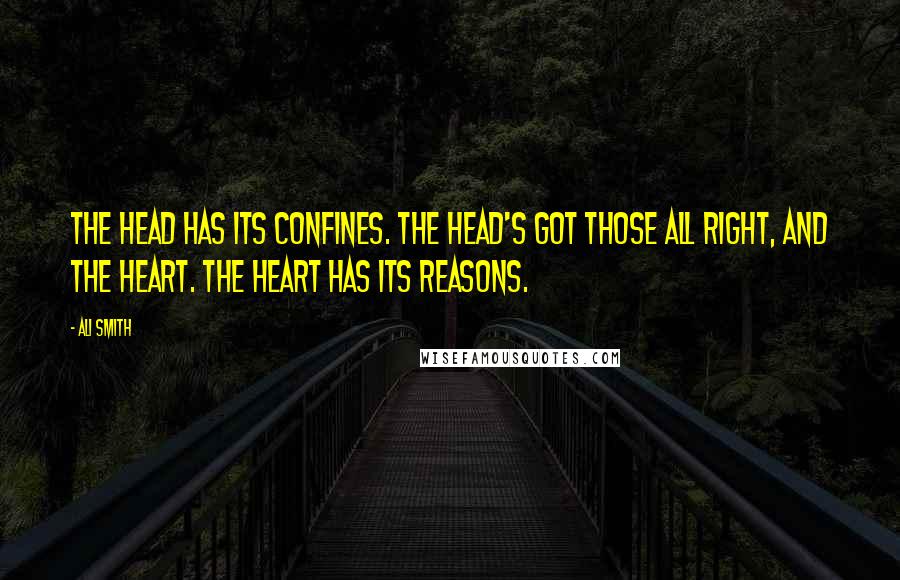 Ali Smith Quotes: The head has its confines. The head's got those all right, and the heart. The heart has its reasons.