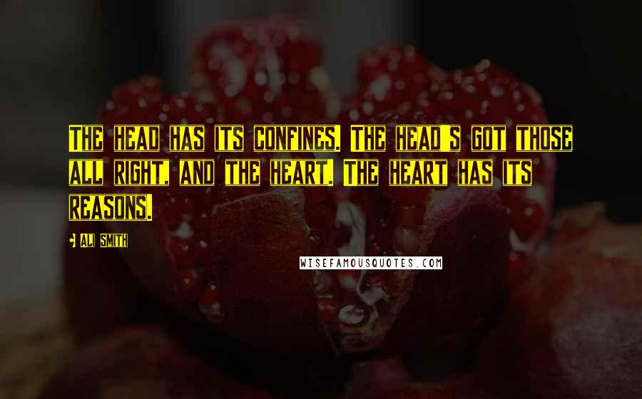 Ali Smith Quotes: The head has its confines. The head's got those all right, and the heart. The heart has its reasons.