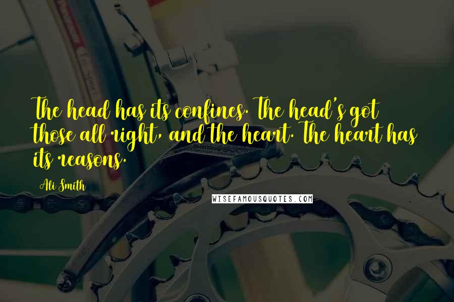 Ali Smith Quotes: The head has its confines. The head's got those all right, and the heart. The heart has its reasons.