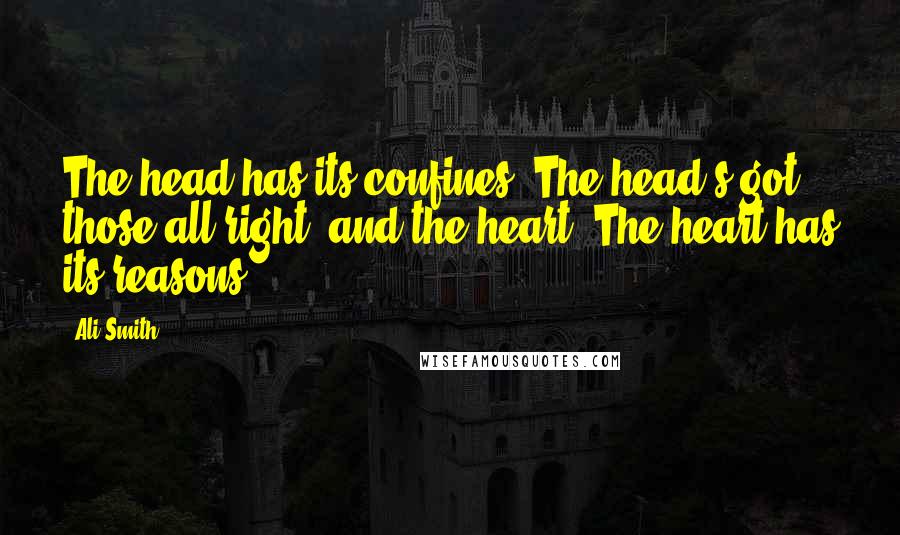 Ali Smith Quotes: The head has its confines. The head's got those all right, and the heart. The heart has its reasons.
