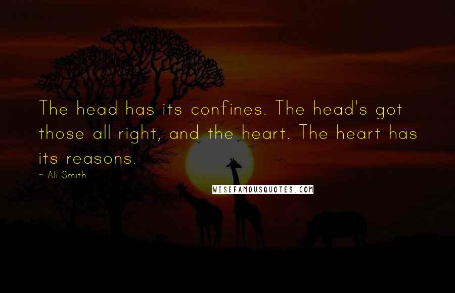 Ali Smith Quotes: The head has its confines. The head's got those all right, and the heart. The heart has its reasons.