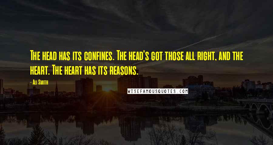 Ali Smith Quotes: The head has its confines. The head's got those all right, and the heart. The heart has its reasons.