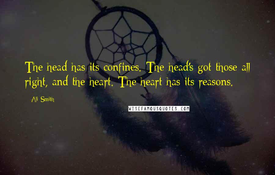 Ali Smith Quotes: The head has its confines. The head's got those all right, and the heart. The heart has its reasons.