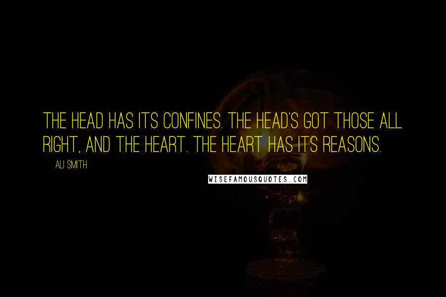 Ali Smith Quotes: The head has its confines. The head's got those all right, and the heart. The heart has its reasons.