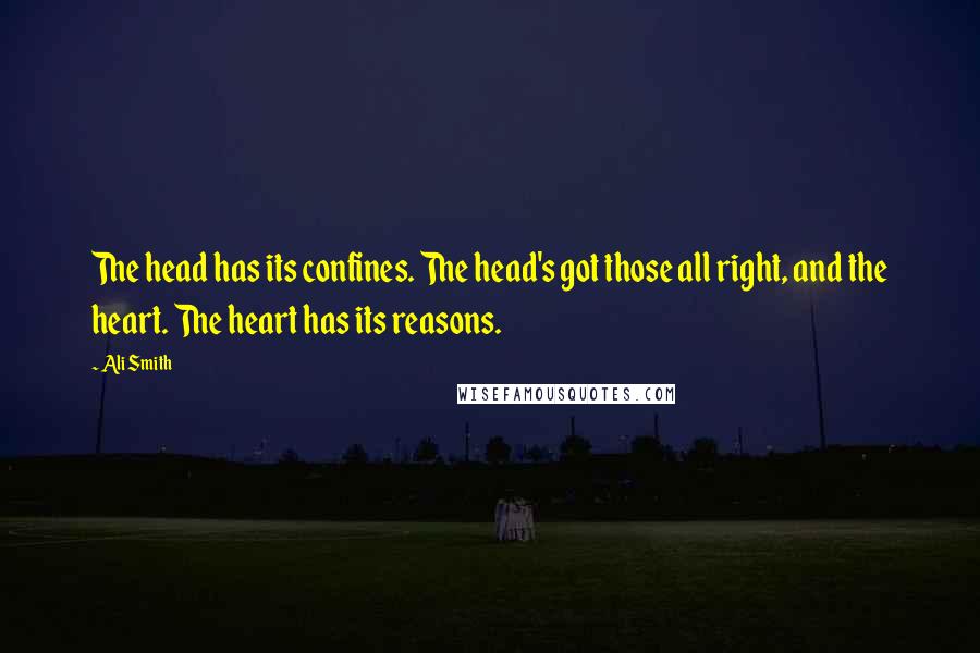 Ali Smith Quotes: The head has its confines. The head's got those all right, and the heart. The heart has its reasons.