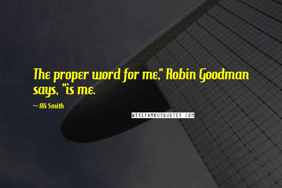 Ali Smith Quotes: The proper word for me," Robin Goodman says, "is me.