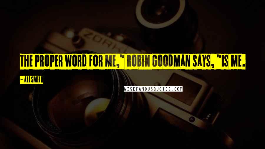 Ali Smith Quotes: The proper word for me," Robin Goodman says, "is me.