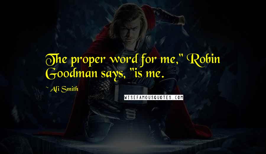 Ali Smith Quotes: The proper word for me," Robin Goodman says, "is me.