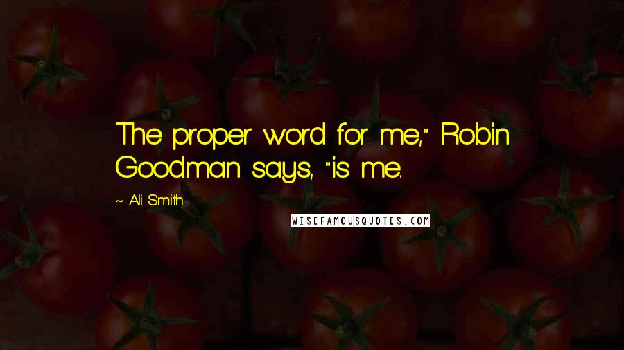 Ali Smith Quotes: The proper word for me," Robin Goodman says, "is me.