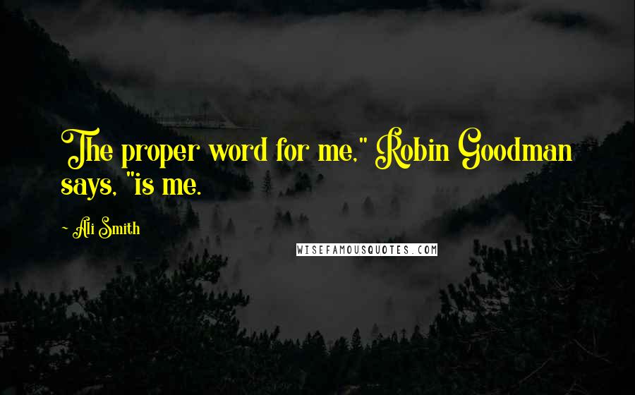 Ali Smith Quotes: The proper word for me," Robin Goodman says, "is me.