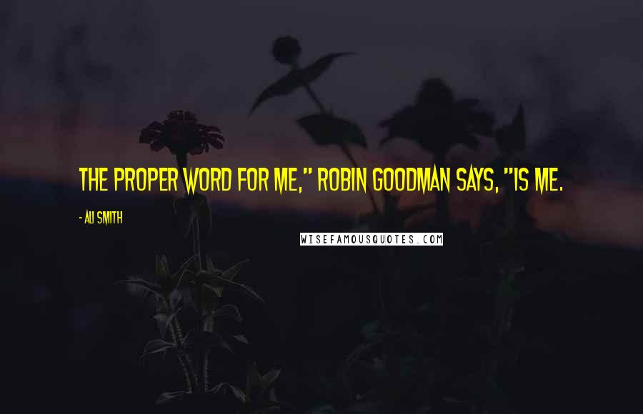 Ali Smith Quotes: The proper word for me," Robin Goodman says, "is me.