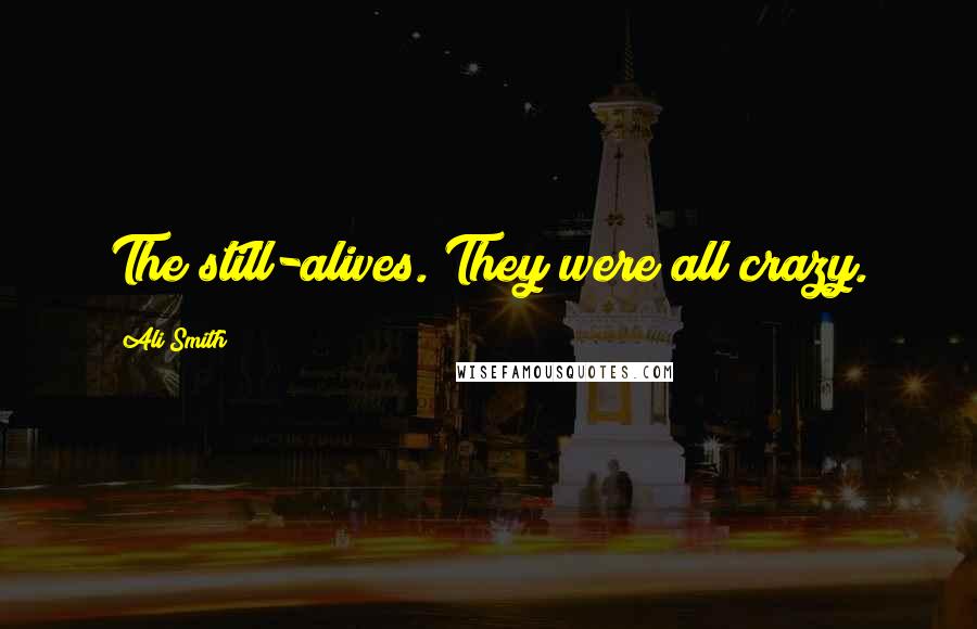 Ali Smith Quotes: The still-alives. They were all crazy.