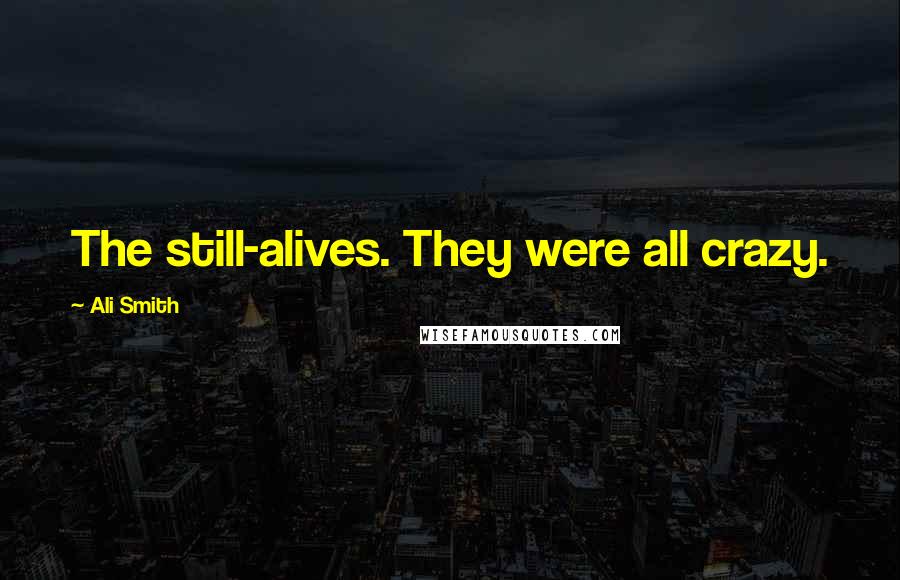 Ali Smith Quotes: The still-alives. They were all crazy.