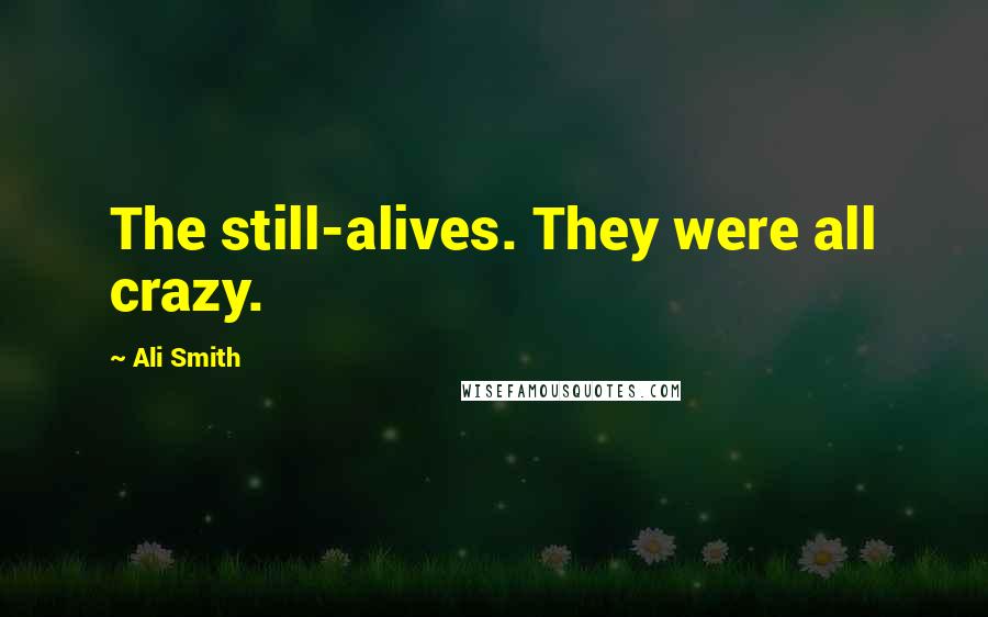 Ali Smith Quotes: The still-alives. They were all crazy.