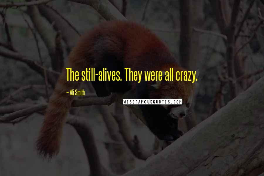Ali Smith Quotes: The still-alives. They were all crazy.