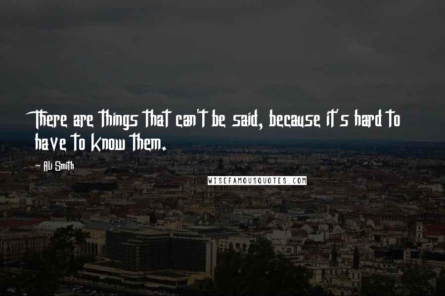 Ali Smith Quotes: There are things that can't be said, because it's hard to have to know them.