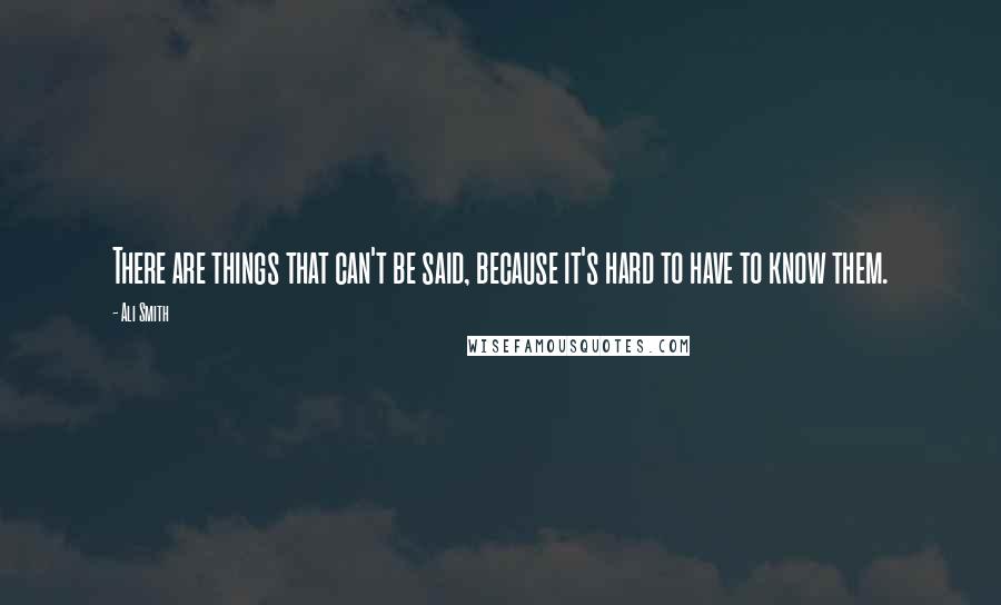 Ali Smith Quotes: There are things that can't be said, because it's hard to have to know them.