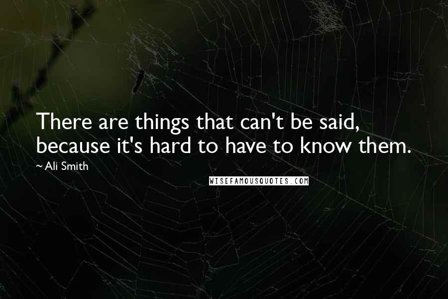 Ali Smith Quotes: There are things that can't be said, because it's hard to have to know them.