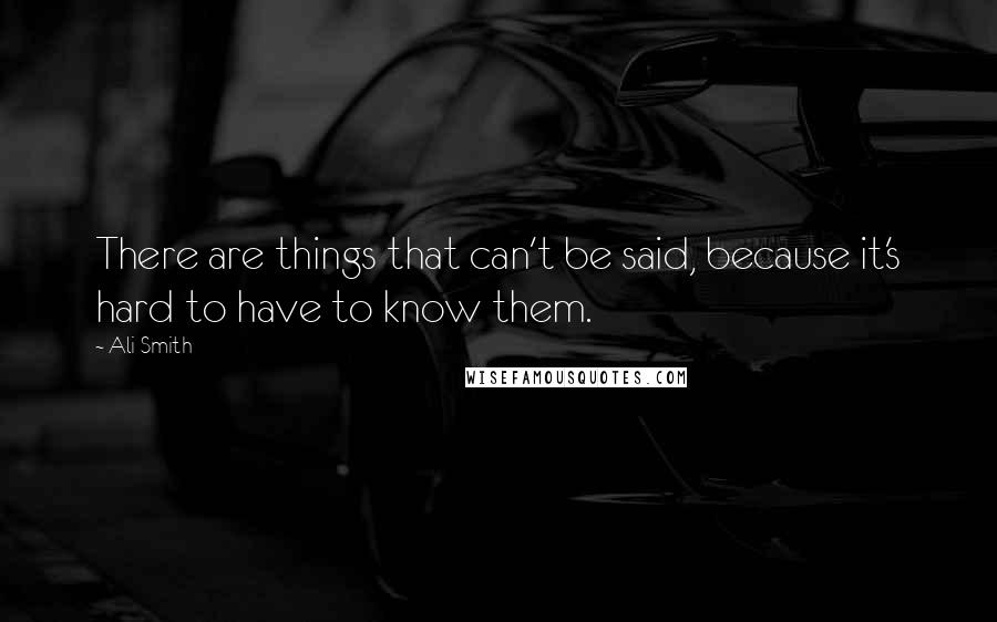 Ali Smith Quotes: There are things that can't be said, because it's hard to have to know them.