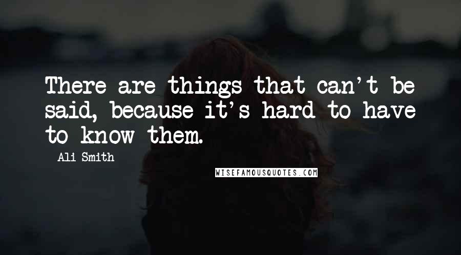 Ali Smith Quotes: There are things that can't be said, because it's hard to have to know them.