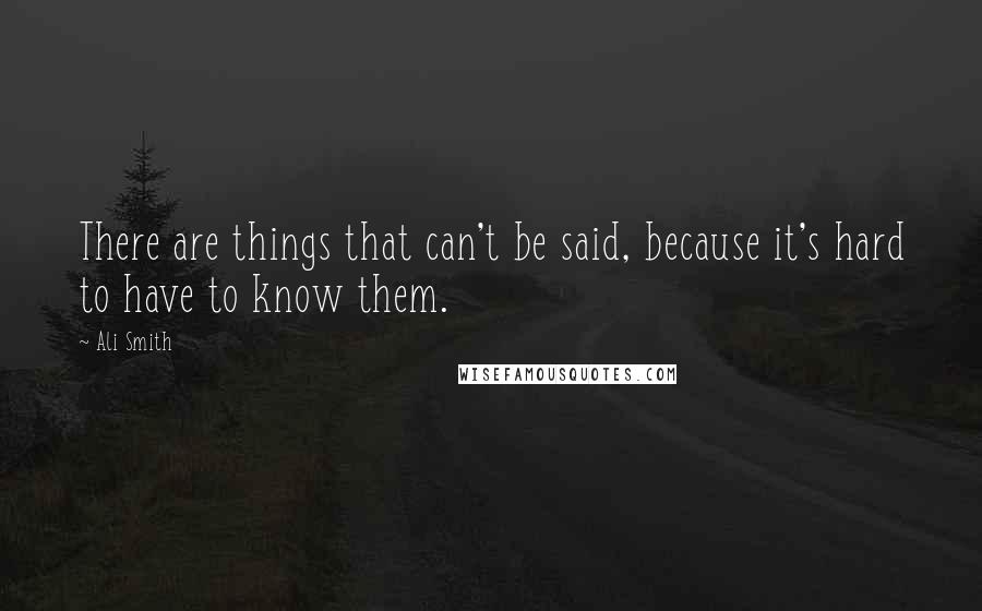 Ali Smith Quotes: There are things that can't be said, because it's hard to have to know them.