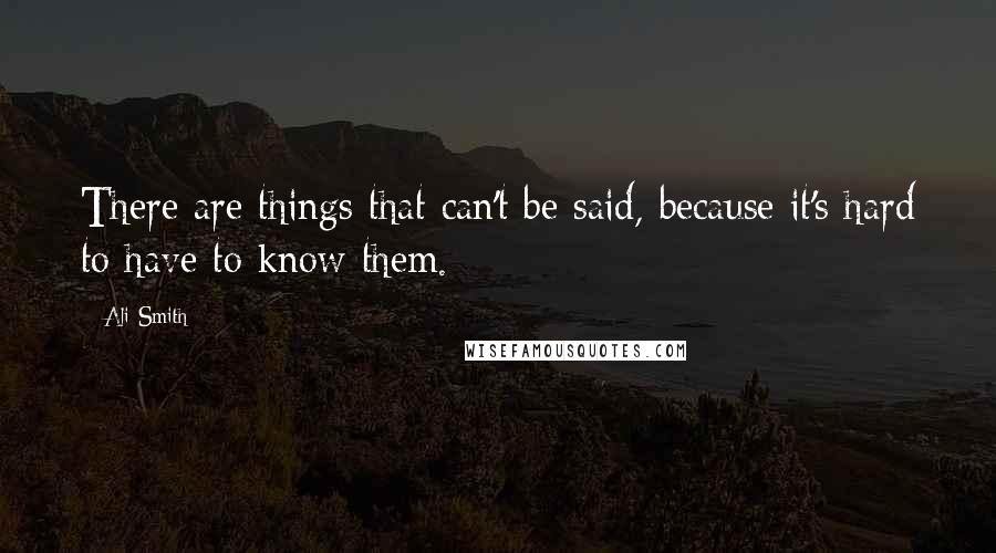 Ali Smith Quotes: There are things that can't be said, because it's hard to have to know them.