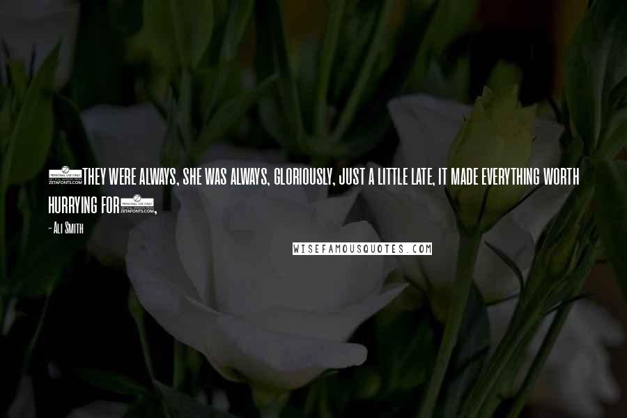 Ali Smith Quotes: (they were always, she was always, gloriously, just a little late, it made everything worth hurrying for),