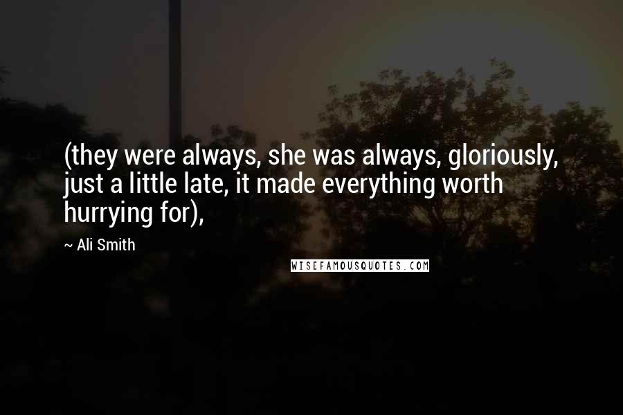 Ali Smith Quotes: (they were always, she was always, gloriously, just a little late, it made everything worth hurrying for),