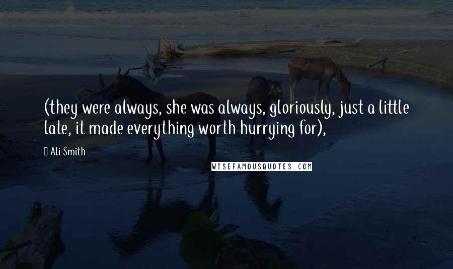 Ali Smith Quotes: (they were always, she was always, gloriously, just a little late, it made everything worth hurrying for),