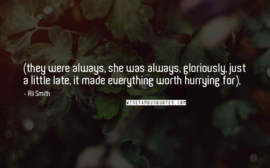 Ali Smith Quotes: (they were always, she was always, gloriously, just a little late, it made everything worth hurrying for),