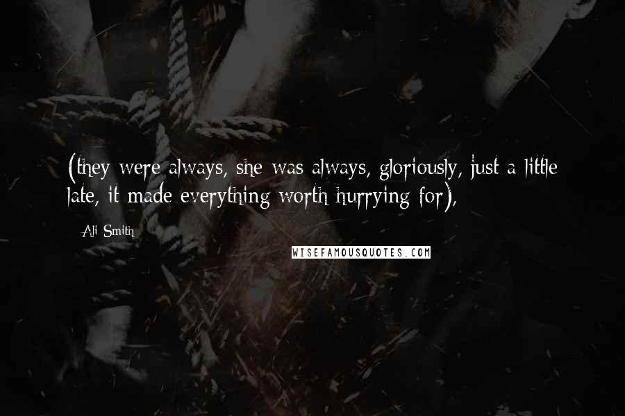 Ali Smith Quotes: (they were always, she was always, gloriously, just a little late, it made everything worth hurrying for),