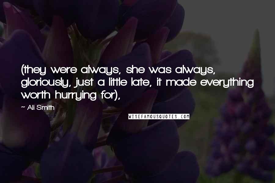 Ali Smith Quotes: (they were always, she was always, gloriously, just a little late, it made everything worth hurrying for),